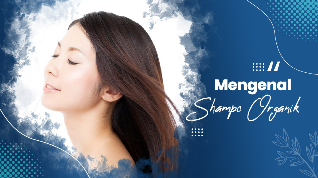 Shampoo Organik: Manfaat dan Rekomendasi Yang Perlu Diketahui